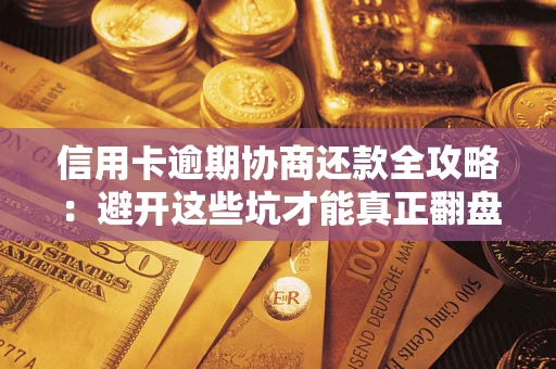 北京信用卡逾期协商还款全攻略：避开这些坑才能真正翻盘