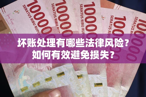 北京坏账处理有哪些法律风险？如何有效避免损失？