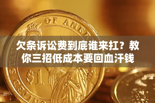 北京欠条诉讼费到底谁来扛？教你三招低成本要回血汗钱