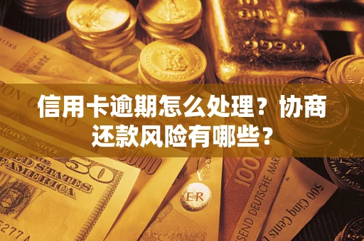 北京信用卡逾期怎么处理？协商还款风险有哪些？